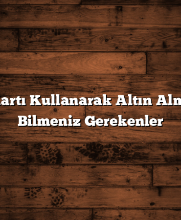Kredi Kartı Kullanarak Altın Almak İçin Bilmeniz Gerekenler