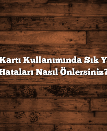 Kredi Kartı Kullanımında Sık Yapılan Hataları Nasıl Önlersiniz?