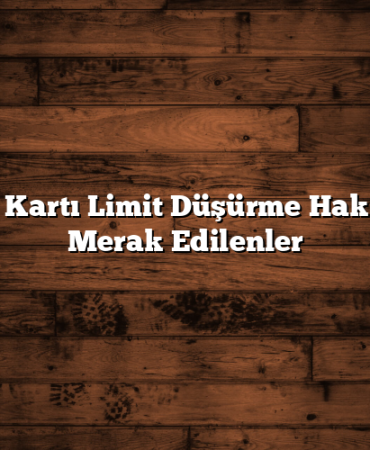Kredi Kartı Limit Düşürme Hakkında Merak Edilenler