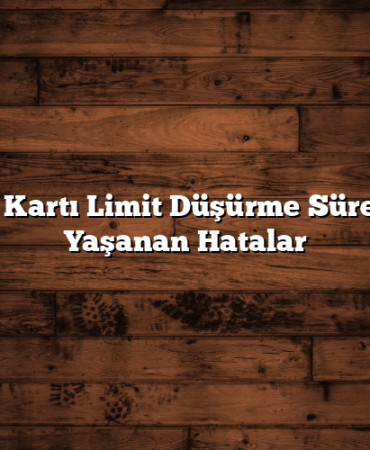 Kredi Kartı Limit Düşürme Sürecinde Yaşanan Hatalar