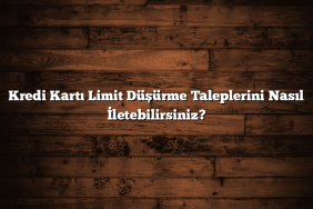 Kredi Kartı Limit Düşürme Taleplerini Nasıl İletebilirsiniz?