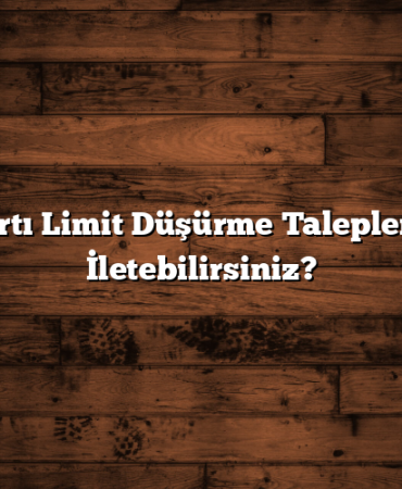 Kredi Kartı Limit Düşürme Taleplerini Nasıl İletebilirsiniz?