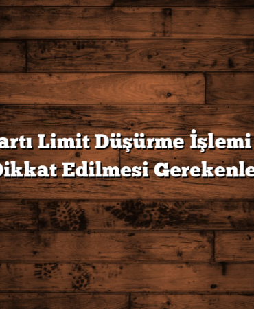 Kredi Kartı Limit Düşürme İşlemi Sonrası Dikkat Edilmesi Gerekenler