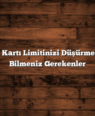 Kredi Kartı Limitinizi Düşürmek İçin Bilmeniz Gerekenler