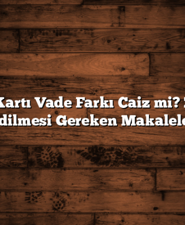Kredi Kartı Vade Farkı Caiz mi? Ziyaret Edilmesi Gereken Makaleler