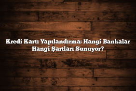 Kredi Kartı Yapılandırma: Hangi Bankalar Hangi Şartları Sunuyor?