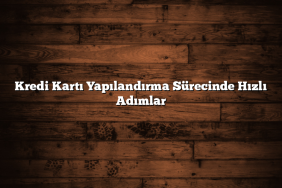 Kredi Kartı Yapılandırma Sürecinde Hızlı Adımlar