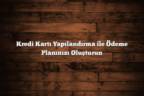Kredi Kartı Yapılandırma ile Ödeme Planınızı Oluşturun