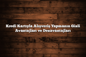 Kredi Kartıyla Alışveriş Yapmanın Gizli Avantajları ve Dezavantajları