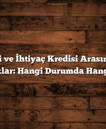 Kredi ve İhtiyaç Kredisi Arasındaki Farklar: Hangi Durumda Hangisi?