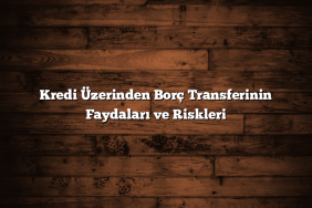 Kredi Üzerinden Borç Transferinin Faydaları ve Riskleri