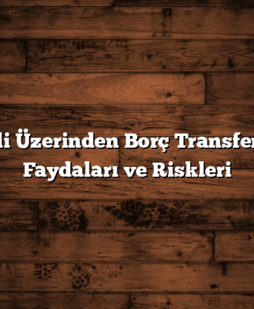 Kredi Üzerinden Borç Transferinin Faydaları ve Riskleri