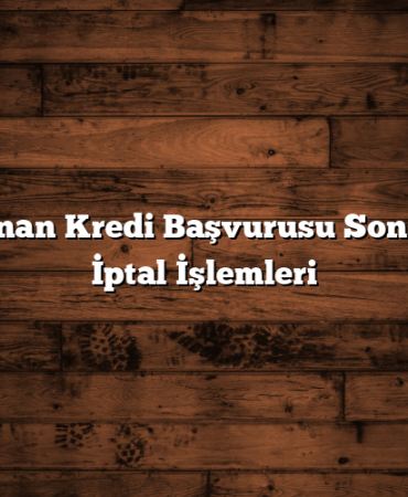 Onaylanan Kredi Başvurusu Sonrasında İptal İşlemleri