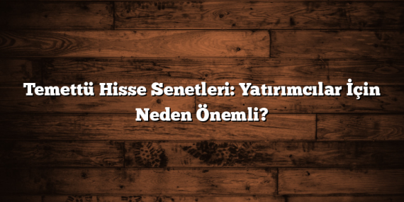 Temettü Hisse Senetleri: Yatırımcılar İçin Neden Önemli?
