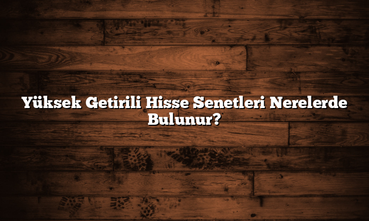Yüksek Getirili Hisse Senetleri Nerelerde Bulunur?
