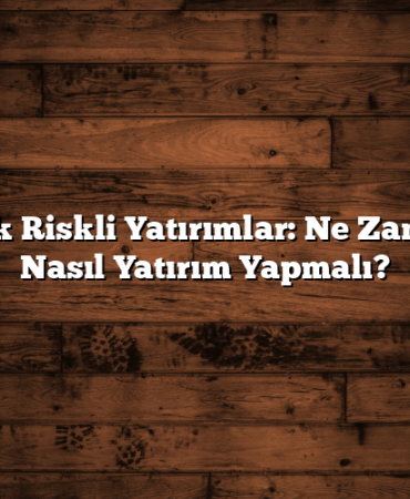Yüksek Riskli Yatırımlar: Ne Zaman ve Nasıl Yatırım Yapmalı?