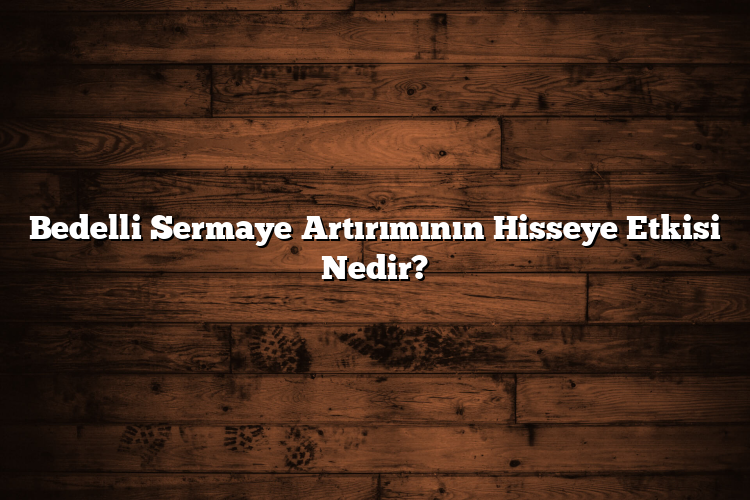 Bedelli Sermaye Artırımının Hisseye Etkisi Nedir? Bedelli Sermaye Artırımının Hisseye Etkisi Nedir?