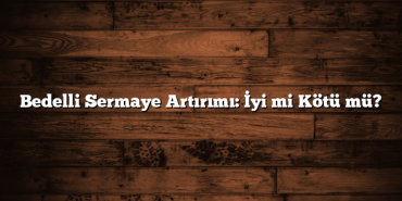 Bedelli Sermaye Artırımı: İyi mi Kötü mü? Bedelli Sermaye Artırımı: İyi mi Kötü mü?