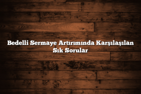 Bedelli Sermaye Artırımında Karşılaşılan Sık Sorular