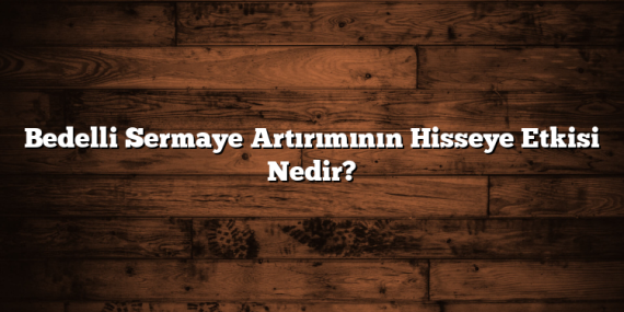 Bedelli Sermaye Artırımının Hisseye Etkisi Nedir?