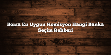Borsa En Uygun Komisyon Hangi Banka Seçim Rehberi Borsa En Uygun Komisyon Hangi Banka Seçim Rehberi
