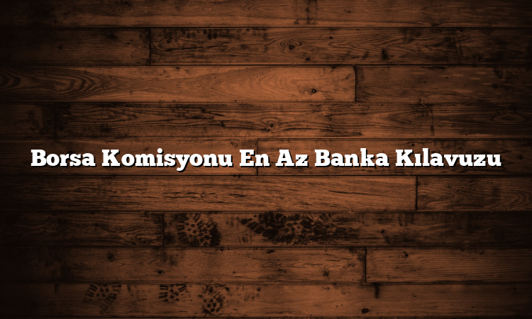 Borsa Komisyonu En Az Banka Kılavuzu