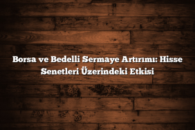 Borsa ve Bedelli Sermaye Artırımı: Hisse Senetleri Üzerindeki Etkisi