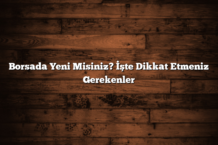 Borsada Yeni Misiniz? İşte Dikkat Etmeniz Gerekenler Borsada Yeni Misiniz? İşte Dikkat Etmeniz Gerekenler