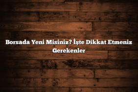 Borsada Yeni Misiniz? İşte Dikkat Etmeniz Gerekenler