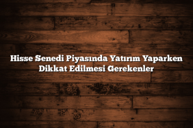 Hisse Senedi Piyasında Yatırım Yaparken Dikkat Edilmesi Gerekenler Hisse Senedi Piyasında Yatırım Yaparken Dikkat Edilmesi Gerekenler