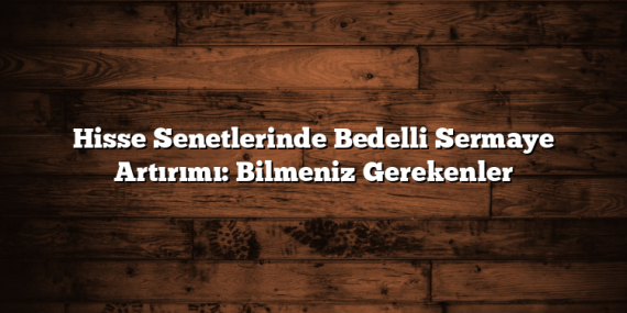 Hisse Senetlerinde Bedelli Sermaye Artırımı: Bilmeniz Gerekenler