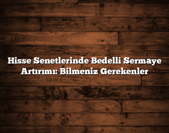 Hisse Senetlerinde Bedelli Sermaye Artırımı: Bilmeniz Gerekenler
