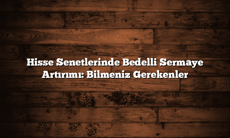 Hisse Senetlerinde Bedelli Sermaye Artırımı: Bilmeniz Gerekenler