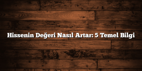 Hissenin Değeri Nasıl Artar: 5 Temel Bilgi