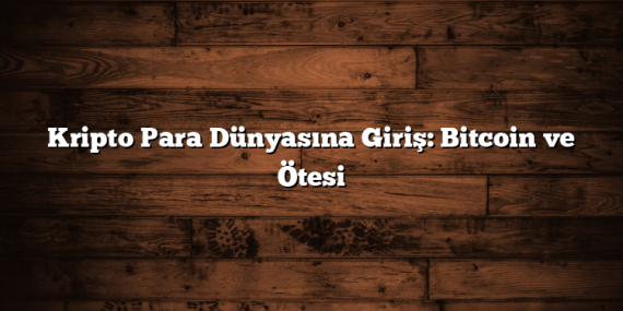 Kripto Para Dünyasına Giriş: Bitcoin ve Ötesi
