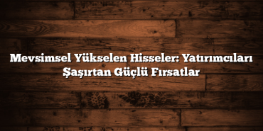 Mevsimsel Yükselen Hisseler: Yatırımcıları Şaşırtan Güçlü Fırsatlar Mevsimsel Yükselen Hisseler: Yatırımcıları Şaşırtan Güçlü Fırsatlar
