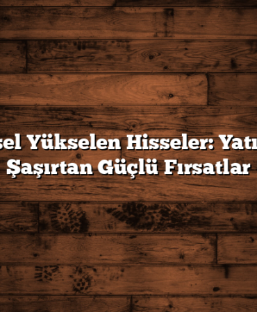 Mevsimsel Yükselen Hisseler: Yatırımcıları Şaşırtan Güçlü Fırsatlar