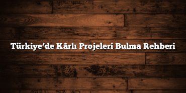 Türkiye’de Kârlı Projeleri Bulma Rehberi