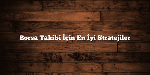 Borsa Takibi İçin En İyi Stratejiler