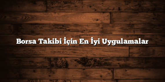 Borsa Takibi İçin En İyi Uygulamalar