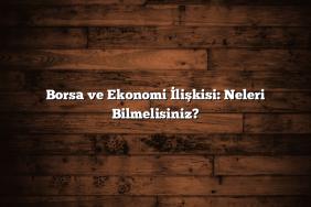 Borsa ve Ekonomi İlişkisi: Neleri Bilmelisiniz?