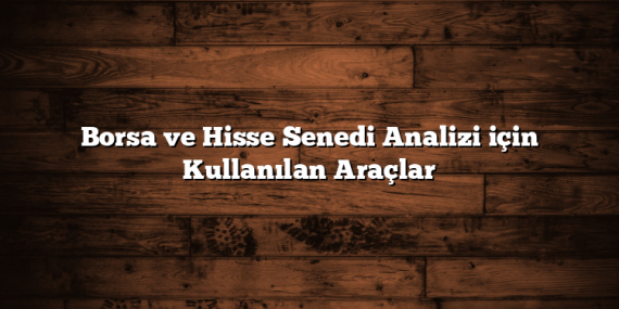 Borsa ve Hisse Senedi Analizi için Kullanılan Araçlar