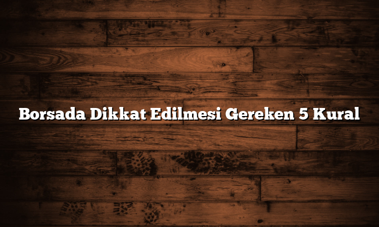 Borsada Dikkat Edilmesi Gereken 5 Kural