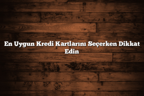 En Uygun Kredi Kartlarını Seçerken Dikkat Edin
