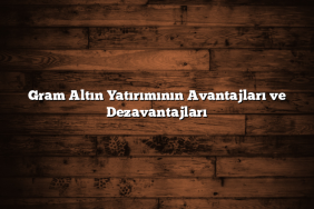 Gram Altın Yatırımının Avantajları ve Dezavantajları Gram Altın Yatırımının Avantajları ve Dezavantajları