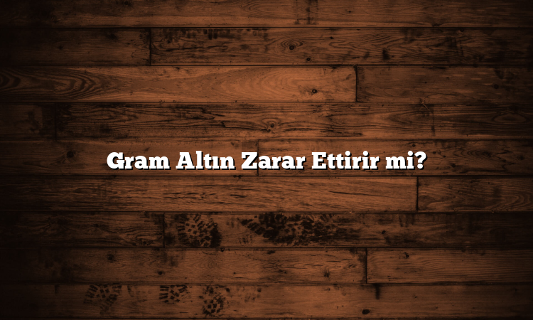 Gram Altın Zarar Ettirir mi?