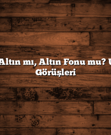 Gram Altın mı, Altın Fonu mu? Uzman Görüşleri