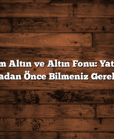 Gram Altın ve Altın Fonu: Yatırım Yapmadan Önce Bilmeniz Gerekenler