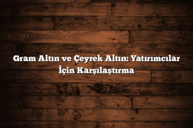 Gram Altın ve Çeyrek Altın: Yatırımcılar İçin Karşılaştırma