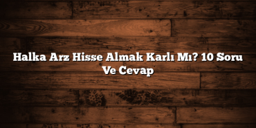 Halka Arz Hisse Almak Karlı Mı? 10 Soru Ve Cevap Halka Arz Hisse Almak Karlı Mı? 10 Soru Ve Cevap